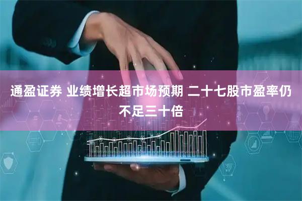 通盈证券 业绩增长超市场预期 二十七股市盈率仍不足三十倍