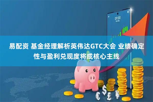 易配资 基金经理解析英伟达GTC大会 业绩确定性与盈利兑现度将成核心主线