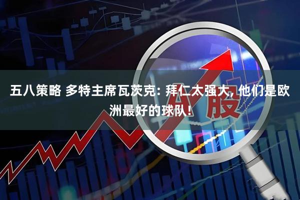 五八策略 多特主席瓦茨克: 拜仁太强大, 他们是欧洲最好的球队!