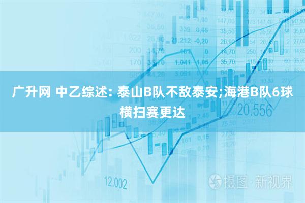 广升网 中乙综述: 泰山B队不敌泰安;海港B队6球横扫赛更达