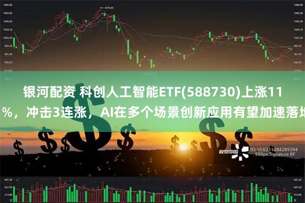银河配资 科创人工智能ETF(588730)上涨111%，冲击3连涨，AI在多个场景创新应用有望加速落地