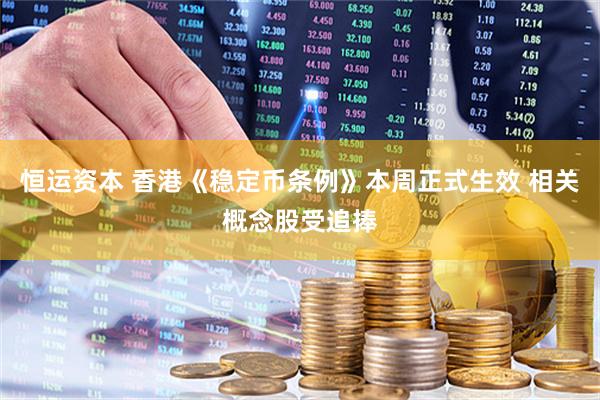 恒运资本 香港《稳定币条例》本周正式生效 相关概念股受追捧
