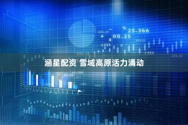 涵星配资 雪域高原活力涌动