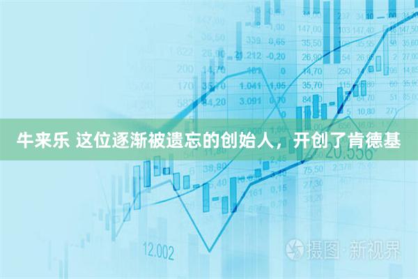牛来乐 这位逐渐被遗忘的创始人，开创了肯德基